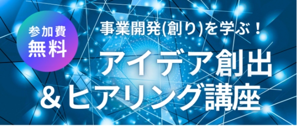 事業開発（創り）を学ぶ「アイデア創出＆ヒアリング」講座